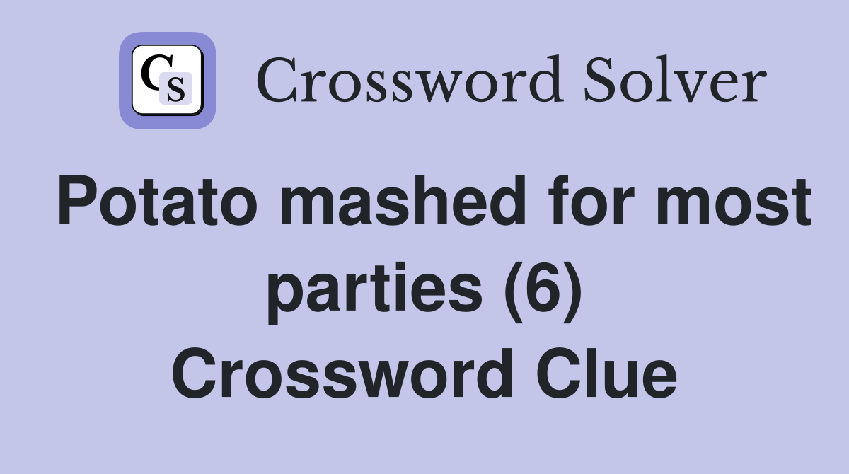 Potato mashed for most parties (6) Crossword Clue Answers Crossword
